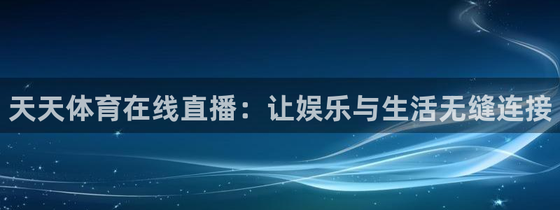 新球直播：天天体育在线直播：让娱乐与生活无缝连接